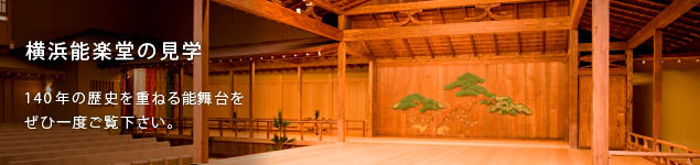 横浜能楽堂の見学 140年の歴史を重ねる能舞台をぜひ一度ご覧下さい。